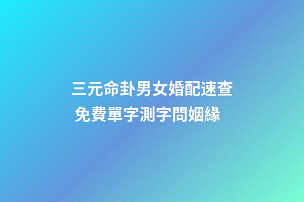 三元命卦男女婚配速查 免費單字測字問姻緣